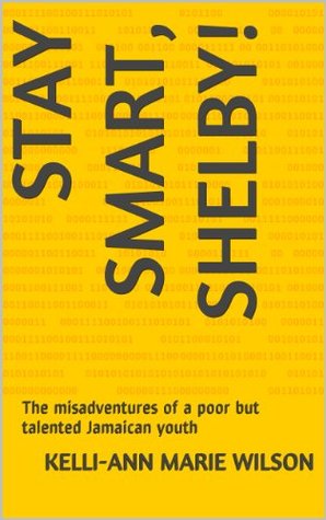 Read Online Stay Smart, Shelby!: The misadventures of a poor but talented Jamaican youth - Kelli-Ann Marie Wilson | PDF