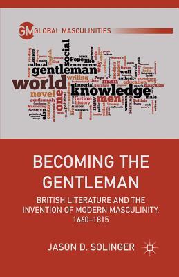 Read Becoming the Gentleman: British Literature and the Invention of Modern Masculinity, 1660-1815 - Jason D. Solinger | PDF