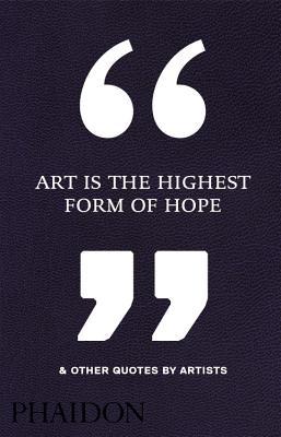Full Download Art Is the Highest Form of Hope & Other Quotes by Artists - Phaidon | ePub
