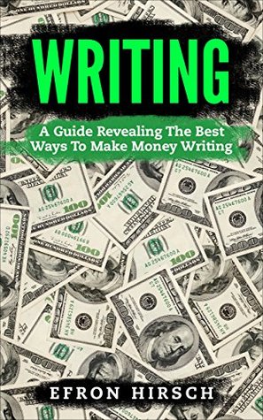 Full Download Writing: A Guide Revealing The Best Ways To Make Money Writing (Writing, Writing Skills, Writing Prompts Book 1) - Efron Hirsch file in PDF