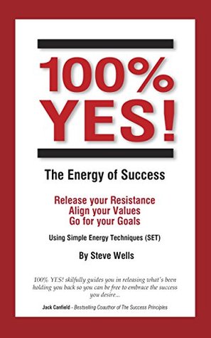 Full Download 100% YES! The Energy of Success: Release Your Resistance Align Your Values Go for Your Goals Using Simple Energy Techniques (SET) - Steve Wells file in ePub