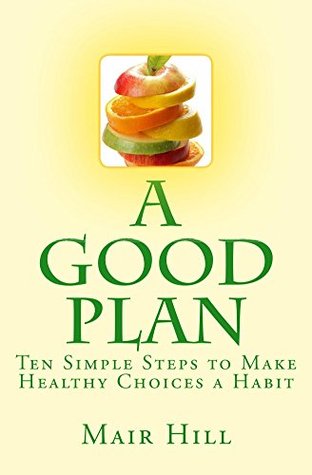 Read Online A GOOD PLAN: Ten Simple Steps to Make Healthy Choices a Habit - Mair Hill file in ePub