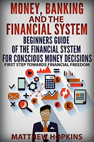 Download Money, Banking and The Financial System: beginners guide of the financial system for conscious money decisions.: First step towards financial freedom - Matthew Hopkins file in PDF