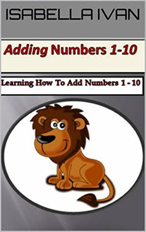 Download ADDING NUMBERS 1-10: Learning How To Add Numbers 1-10 - Isabella Ivan | ePub
