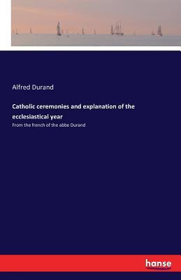 Download Catholic Ceremonies and Explanation of the Ecclesiastical Year - Alfred Durand file in PDF