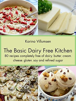 Full Download The Basic Dairy Free Kitchen: 80 recipes completely free of dairy, butter, cream, cheese, gluten, soy and refined sugar - Karina Villumsen file in PDF