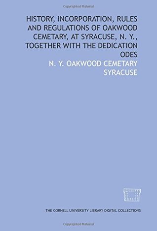 Read Online History, incorporation, rules and regulations of Oakwood Cemetary, at Syracuse, N. Y., together with the dedication odes - N. Y. Oakwood Cemetary Syracuse file in PDF