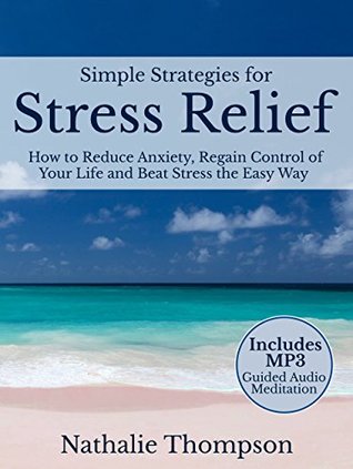 Download Simple Strategies for Stress Relief: How to Reduce Anxiety, Regain Control of Your Life, and Beat Stress the Easy Way - Nathalie Thompson | PDF