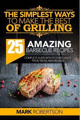 Read The Simplest Ways to Make the Best of Grilling: 25 Amazing Barbecue Recipes - MR Mark Robertson | ePub