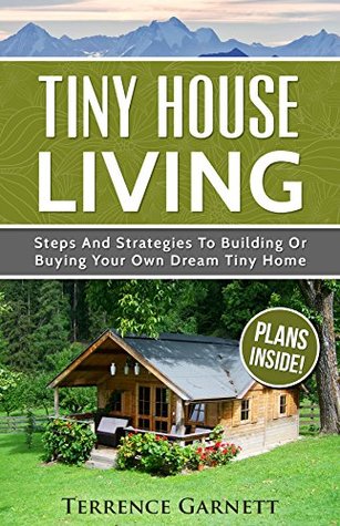 Download Tiny House Living: Steps And Strategies To Building Or Buying Your Own Dream Tiny Home Including 13 Floor Plans With Photos, 10 3D Interior Design Layouts & Access To 7 Complete Build Your Own Plans - Terrence Garnett | ePub
