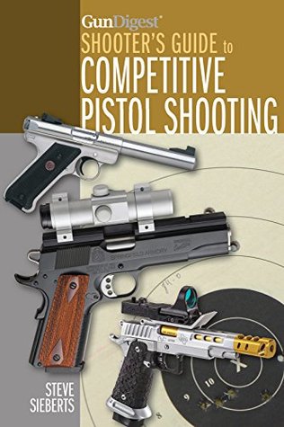 Full Download Gun Digest Shooter's Guide to Competitive Pistol Shooting - Steve Sieberts | PDF