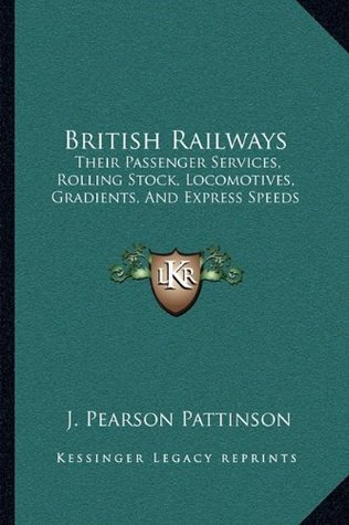 Full Download British Railways: Their Passenger Services, Rolling Stock, Locomotives, Gradients, and Express Speeds - J. Pearson Pattinson | PDF