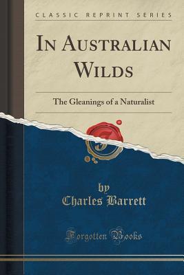 Read Online In Australian Wilds: The Gleanings of a Naturalist (Classic Reprint) - Charles L. Barrett file in PDF