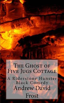 Full Download The Ghost of Five Jugs Cottage: A Riderstone Hunster Black Comedy - Andrew David Frost file in ePub