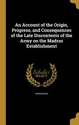 Read An Account of the Origin, Progress, and Consequences of the Late Discontents of the Army on the Madras Establishment - Anonymous file in PDF