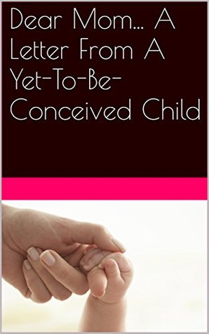 Full Download Dear Mom A Letter From A Yet-To-Be-Conceived Child - MEERA KHATRI | PDF