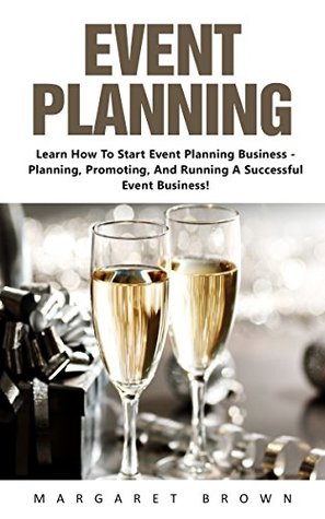 Full Download Event Planning: Learn How To Start Event Planning Business - Planning, Promoting, And Running A Successful Event Business! (Event Planning, Event Planning Career, Wedding Planning) - Margaret Brown file in ePub