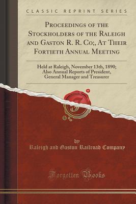 Full Download Proceedings of the Stockholders of the Raleigh and Gaston R. R. Co;, at Their Fortieth Annual Meeting: Held at Raleigh, November 13th, 1890; Also Annual Reports of President, General Manager and Treasurer (Classic Reprint) - Raleigh and Gaston Railroad Company | ePub