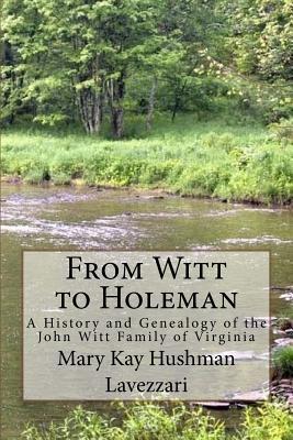 Full Download From Witt to Holeman: A History and Genealogy of the John Witt Family of Virginia - Mary Kay Hushman Lavezzari | PDF