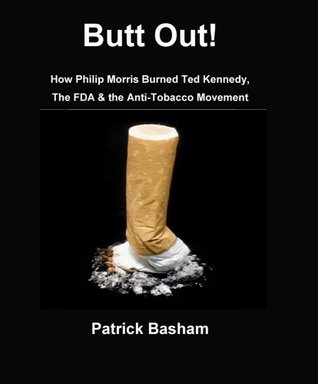 Read Online Butt Out! How Philip Morris Burned Ted Kennedy, the FDA & the Anti-Tobacco Movement - Patrick Basham | ePub