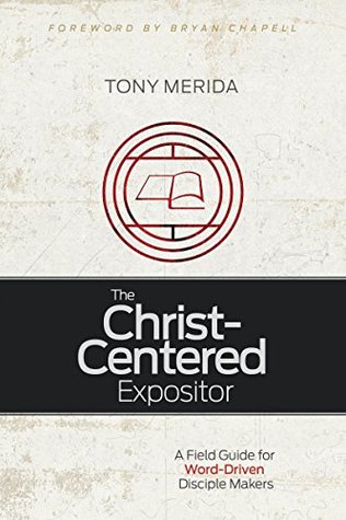 Read The Christ-Centered Expositor: A Field Guide for Word-Driven Disciple Makers - Tony Merida file in PDF