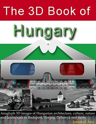 Read Online The 3D Book of Hungary. Anaglyph images of Hungarian architecture, culture, nature, landscapes in Budapest, Dorgog, Palkonya and more. (3D Books 64) - 3D Anaglyph Digital Books file in PDF