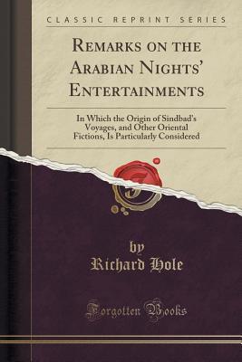 Read Remarks on the Arabian Nights' Entertainments: In Which the Origin of Sindbad's Voyages, and Other Oriental Fictions, Is Particularly Considered (Classic Reprint) - Richard Hole file in PDF