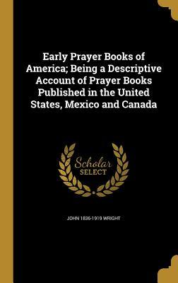 Read Online Early Prayer Books of America; Being a Descriptive Account of Prayer Books Published in the United States, Mexico and Canada - John Wright | PDF
