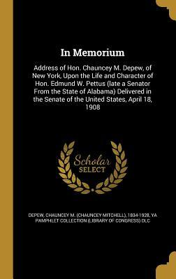 Full Download In Memorium: Address of Hon. Chauncey M. DePew, of New York, Upon the Life and Character of Hon. Edmund W. Pettus (Late a Senator from the State of Alabama) Delivered in the Senate of the United States, April 18, 1908 - Chauncey Mitchell DePew | ePub