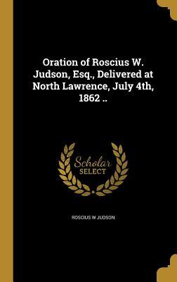 Read Oration of Roscius W. Judson, Esq., Delivered at North Lawrence, July 4th, 1862 .. - Roscius W Judson file in ePub