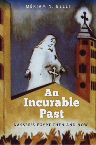 Download An Incurable Past: Nasser's Egypt Then and Now - Meriam N. Belli | PDF
