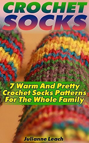Download Crochet Socks: 7 Warm And Pretty Crochet Socks Patterns For The Whole Family: (Crochet Hook A, Crochet Accessories, Crochet Patterns, Crochet Books, Easy Crocheting - Julianne Leach file in ePub