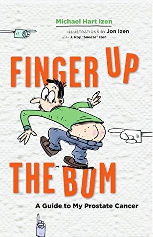 Read Finger up the Bum: A Guide to My Prostate Cancer - Michael Hart Izen | PDF