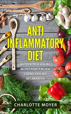 Full Download Anti Inflammatory Diet: Cookbook: Nutrient Rich Healing Recipes to Help Relieve Chronic Pain & Inflammation (Pain free, Healthy Eating Low Carb, Diet)  Allergy, Anti Inflammation Diet) - Charlotte Moyer file in ePub