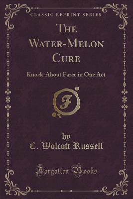 Download The Water-Melon Cure: Knock-About Farce in One Act (Classic Reprint) - C. Wolcott Russell | ePub