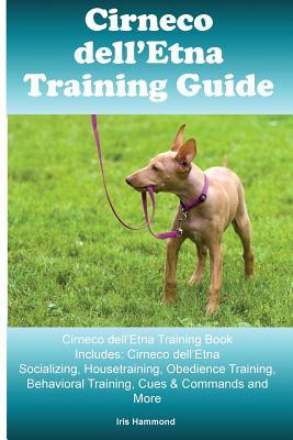 Download Cirneco Dell'etna Training Guide Cirneco Dell'etna Training Book Includes: Cirneco Dell'etna Socializing, Housetraining, Obedience Training, Behavioral Training, Cues & Commands and More - Iris Hammond file in PDF