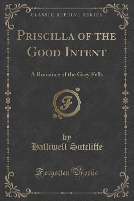 Read Online Priscilla of the Good Intent: A Romance of the Grey Fells (Classic Reprint) - Halliwell Sutcliffe file in ePub