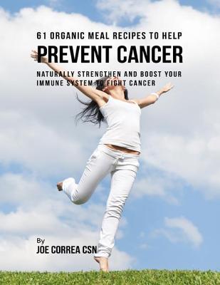Read 61 Organic Meal Recipes to Help Prevent Cancer: Naturally Strengthen and Boost Your Immune System to Fight Cancer - Joe Correa file in ePub