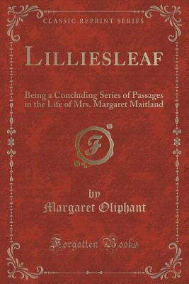 Full Download Lilliesleaf: Being a Concluding Series of Passages in the Life of Mrs. Margaret Maitland (Classic Reprint) - Mrs. Oliphant | ePub