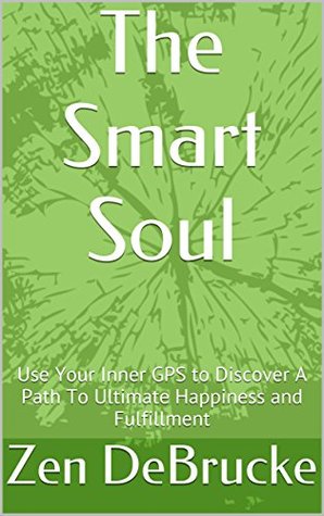 Full Download The Smart Soul: Use Your Inner GPS to Discover A Path To Ultimate Happiness and Fulfillment - Zen DeBrucke file in ePub