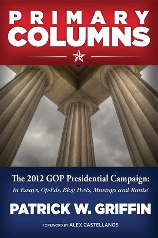 Full Download Primary Columns: The 2012 GOP Presidential Campaign - Patrick W. Griffin | PDF