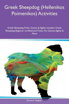 Read Greek Sheepdog (Hellenikos Poimenikos) Activities Greek Sheepdog Tricks, Games & Agility Includes: Greek Sheepdog Beginner to Advanced Tricks, Fun Games, Agility & More - Dominic Hughes file in ePub