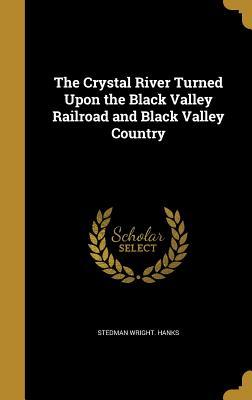 Read The Crystal River Turned Upon the Black Valley Railroad and Black Valley Country - Stedman Wright Hanks | ePub
