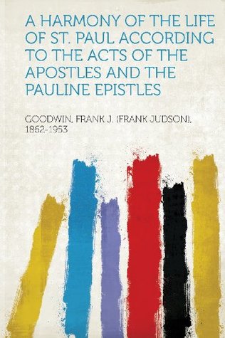 Read A Harmony of the Life of St. Paul According to the Acts of the Apostles and the Pauline Epistles - Goodwin Frank J. (Frank Juds 1862-1953 file in ePub