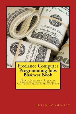 Download Freelance Computer Programming Jobs Business Book: How a Freelance Software Engineer Freelance Coding Can Make Massive Money Now! - Brian Mahoney file in PDF