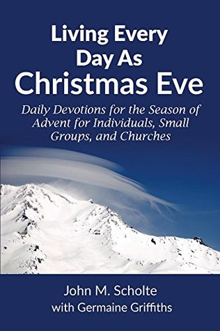 Read Living Every Day As Christmas Eve: Daily Devotions for the Season of Advent for Individuals, Small Groups, and Churches - John Scholte file in ePub