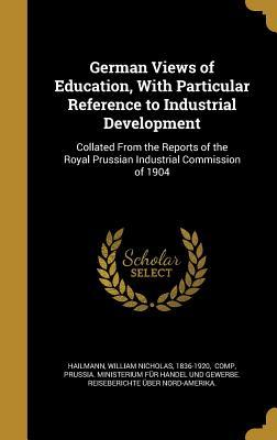 Read Online German Views of Education, with Particular Reference to Industrial Development: Collated from the Reports of the Royal Prussian Industrial Commission of 1904 - William Nicholas Hailmann file in ePub