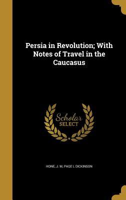 Full Download Persia in Revolution; With Notes of Travel in the Caucasus - Page L Dickinson file in ePub