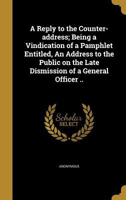 Download A Reply to the Counter-Address; Being a Vindication of a Pamphlet Entitled, an Address to the Public on the Late Dismission of a General Officer .. - Anonymous | ePub