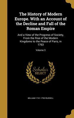 Full Download The History of Modern Europe. with an Account of the Decline and Fall of the Roman Empire: And a View of the Progress of Society, from the Rise of the Modern Kingdoms to the Peace of Paris, in 1763; Volume 3 - William Russell | ePub